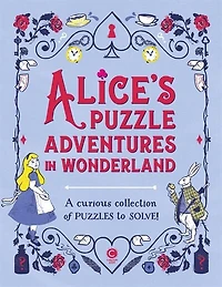 Alice's Puzzle Adventures In Wonderland: A Curious Collection Of Puzzles To Solve