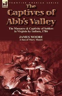 the Captives of Abb's Valley: Massacre & Captivity Settlers Virginia by Indians, 1786