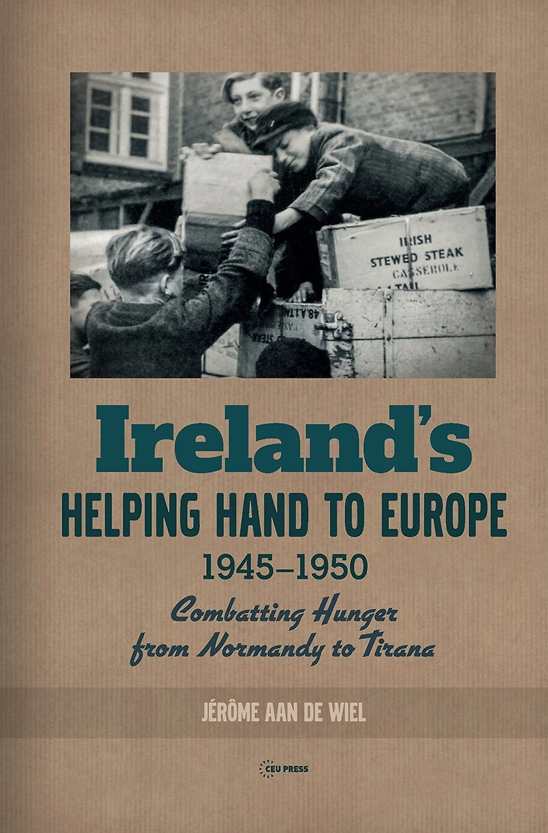 Ireland's Helping Hand to Europe: Combatting Hunger from Normandy to Tirana, 1945-1950
