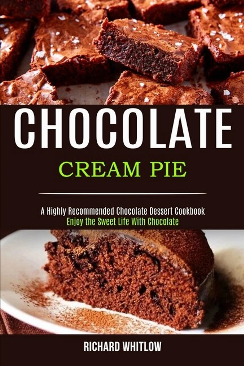 Chocolate Cream Pie: Enjoy The Sweet Life With Chocolate (a Highly Recommended Chocolate Dessert Cookbook)