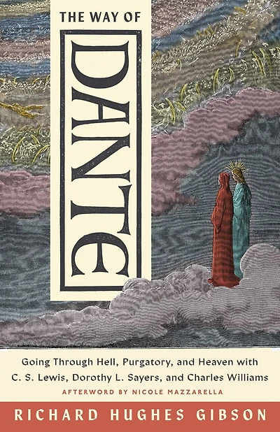 The Way of Dante: Going Through Hell, Purgatory, and Heaven with C. S. Lewis, Dorothy L. Sayers, and Charles Williams