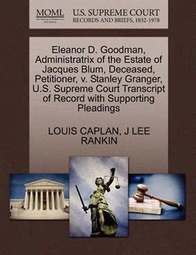 Eleanor D. Goodman, Administratrix Of The Estate Of Jacques Blum, Deceased, Petitioner, V. Stanley Granger, U.s. Supreme Court Transcript Of Record With Supporting Pleadings