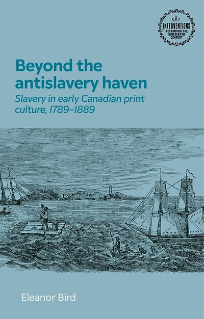 Beyond the antislavery haven: Slavery early Canadian print culture, 1789–1889