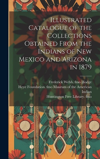Illustrated Catalogue of the Collections Obtained From the Indians of New Mexico and Arizona in 1879