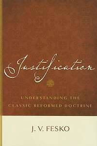 Justification: Understanding the Classic Reformed Doctrine