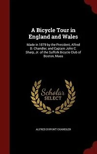 A Bicycle Tour England and Wales: Made 1879 by the President, Alfred D. Chandler (Classic Reprint)