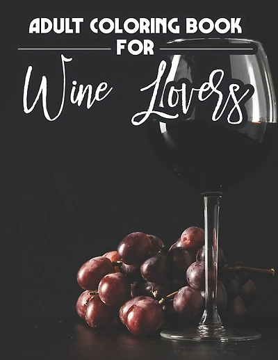 Adult Coloring Book For Wine Lovers: Wine-Themed Adult Coloring Book For Relaxation, Quotes To Laugh At And Wine Illustrations To Color