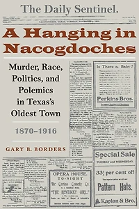 A Hanging Nacogdoches: Murder, Race, Politics, and Polemics Texas's Oldest Town, 1870-1916