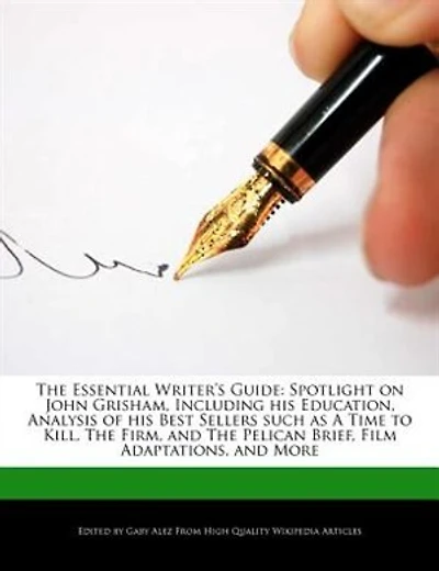 The Essential Writer's Guide: Spotlight On John Grisham, Including His Education, Analysis Of His Best Sellers Such As A Time To