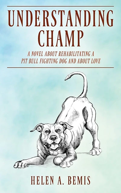 Understanding Champ: A Novel About Rehabilitating A Pit Bull Fighting Dog And About Love