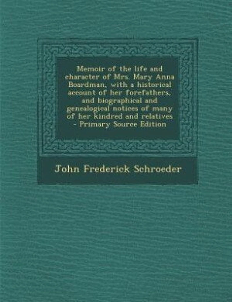 Memoir of the life and character of Mrs. Mary Anna Boardman, with a historical account of her forefathers, and biographical and genealogical notices of many of her kindred and relatives - Primary Source Edition