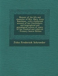 Memoir of the life and character of Mrs. Mary Anna Boardman, with a historical account of her forefathers, and biographical and genealogical notices of many of her kindred and relatives  - Primary Source Edition