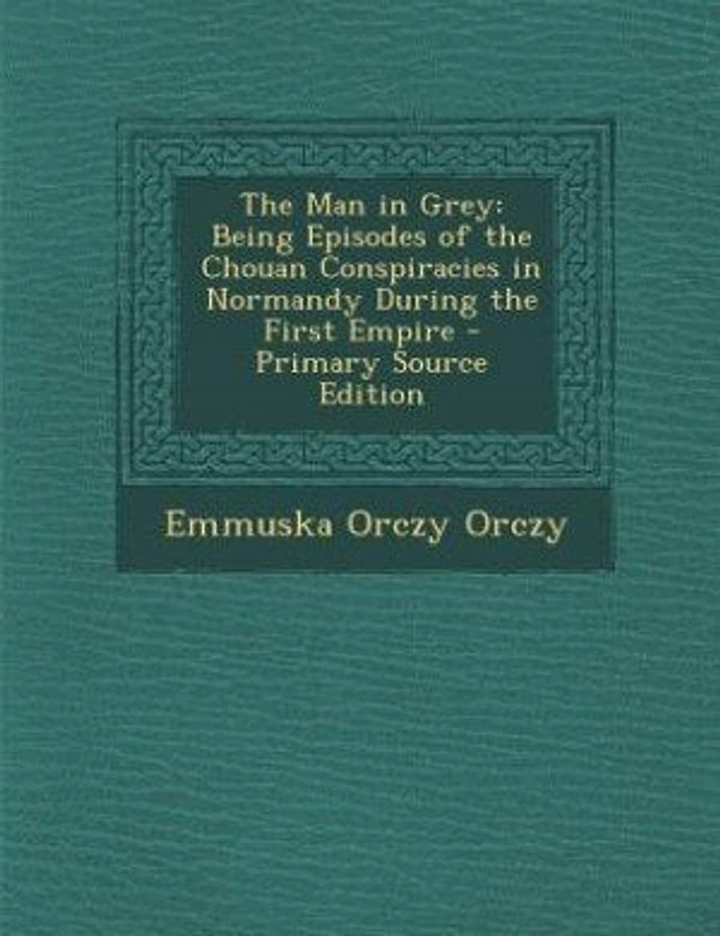 the Man Grey: Being Episodes of Chouan Conspiracies Normandy During First Empire