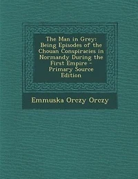 the Man Grey: Being Episodes of Chouan Conspiracies Normandy During First Empire