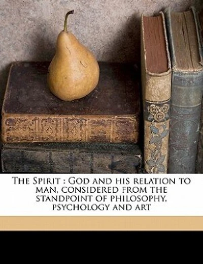 The Spirit: God And His Relation To Man, Considered From The Standpoint Of Philosophy, Psychology And Art