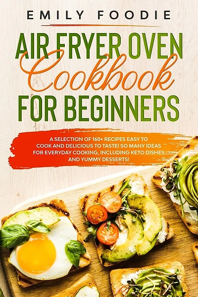 Air Fryer Oven Cookbook for Beginners: a Selection of 160+ Recipes Easy to Cook and Delicious to Taste! So Many Ideas for Everyday Cooking, including Keto Dishes and Yummy Desserts!