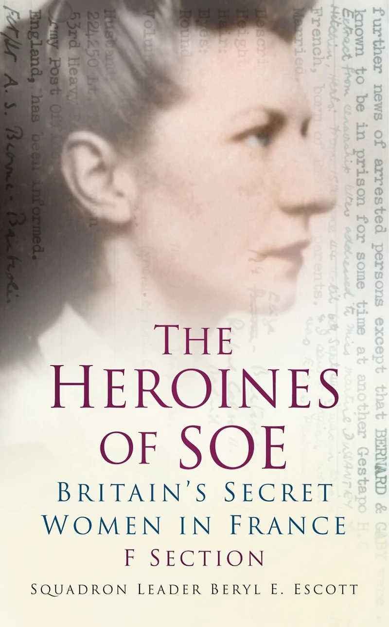 The Heroines of SOE: F Section: Britain's Secret Women France