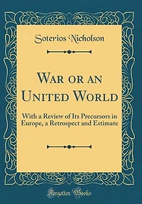 War or an United World: With a Review of Its Precursors in Europe