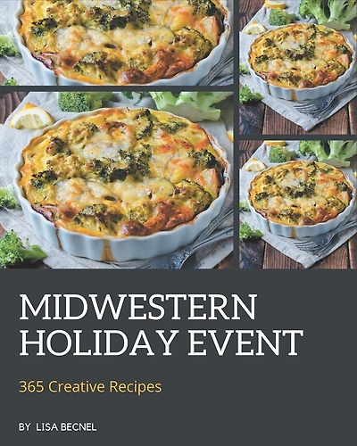 365 Creative Midwestern Holiday Event Recipes: Midwestern Holiday Event Cookbook - Where Passion for Cooking Begins