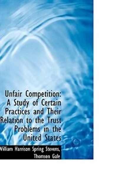 Unfair Competition: A Study of Certain Practices and Their Relation to the Trust Problems Uni