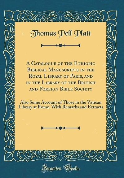 A Catalogue of the Ethiopic Biblical Manuscripts in the Royal Library of Paris, and in the Library of the British and Foreign Bible Society: Also Some Account of Those in the Vatican Library at Rome