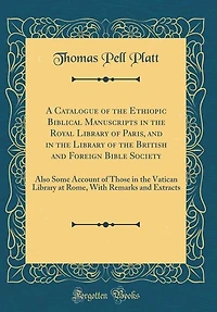A Catalogue of the Ethiopic Biblical Manuscripts in the Royal Library of Paris, and in the Library of the British and Foreign Bible Society: Also Some Account of Those in the Vatican Library at Rome