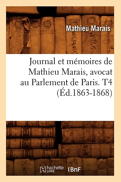Journal Et Mémoires de Mathieu Marais, Avocat Au Parlement de Paris. T4 (Éd.1863-1868)