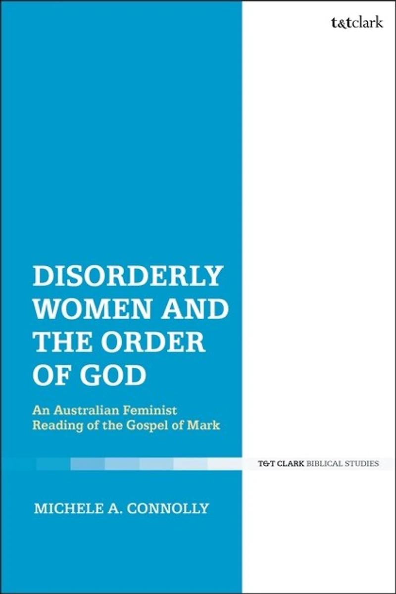 Disorderly Women And The Order Of God: An Australian Feminist Reading Gospel Mark