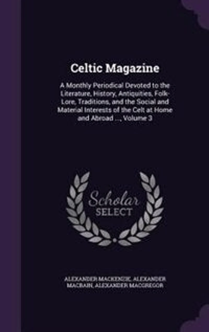 Celtic Magazine: A Monthly Periodical Devoted to the Literature, History, Antiquities, Folk-Lore, Traditions, and th
