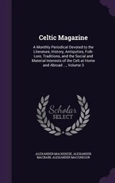 Celtic Magazine: A Monthly Periodical Devoted to the Literature, History, Antiquities, Folk-Lore, Traditions, and th