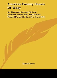 American Country Houses Of Today: An Illustrated Account Of Some Excellent Houses Built And Gardens Planted During The Last Few Years (1915)