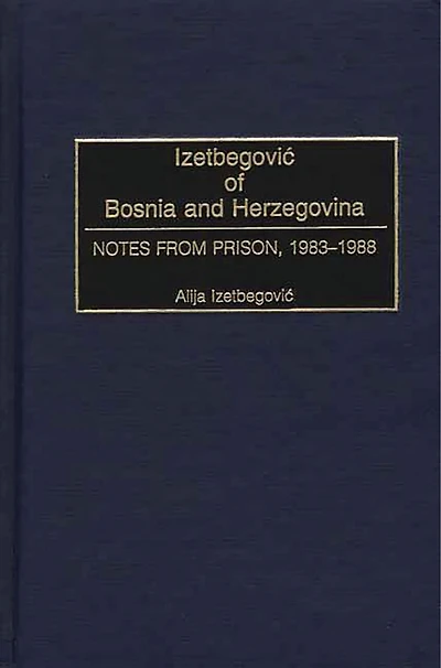 Izetbegovic of Bosnia and Herzegovina: Notes from Prison, 1983-1988
