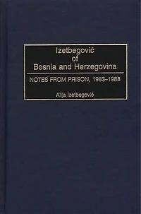 Izetbegovic of Bosnia and Herzegovina: Notes from Prison, 1983-1988
