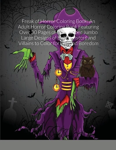 Freak of Horror Coloring Book: An Adult Horror Coloring Book Featuring Over 30 Pages of Giant Super Jumbo Large Designs of Evil Monsters and Villains to Color for Fun and Boredom