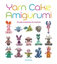 Yarn Cake Amigurumi: 15 Cute Creatures to Crochet