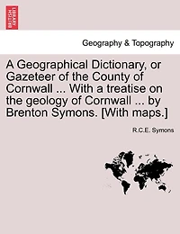 A Geographical Dictionary, Or Gazeteer Of The County Of Cornwall ... With A Treatise On The Geology Of Cornwall ... By Brenton Symons. [with Maps.]
