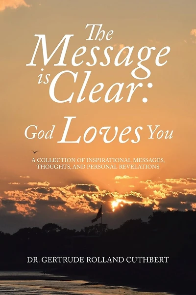 The Message is Clear: God Loves You: A Collection of Inspirational Messages, Thoughts, and Personal Revelations