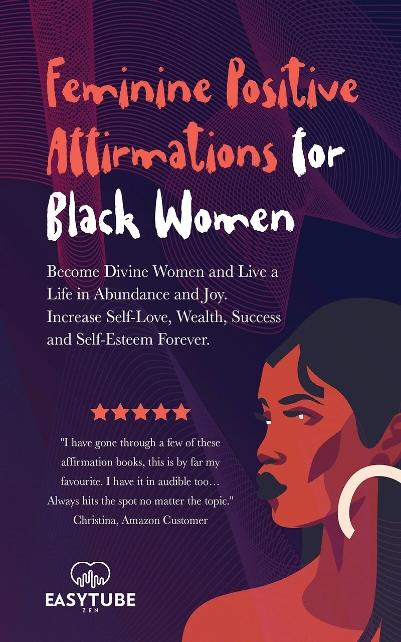 Feminine Positive Affirmations for Black Women: Become Divine Women and Live a Life in Abundance and Joy. Increase Self-Love, Wealth, Success and Self-Esteem Forever.