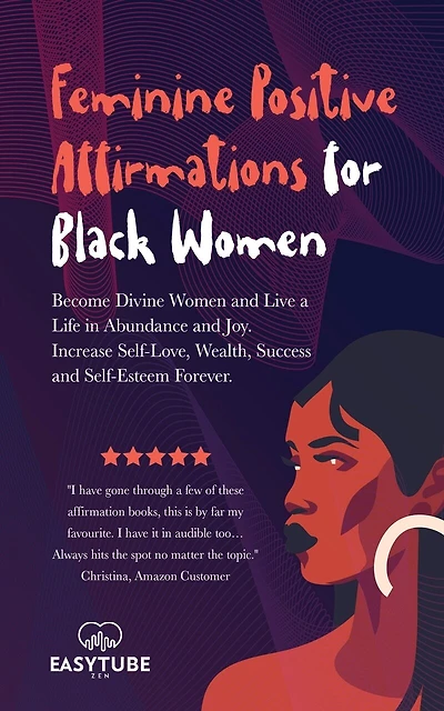 Feminine Positive Affirmations for Black Women: Become Divine Women and Live a Life in Abundance and Joy. Increase Self-Love, Wealth, Success and Self-Esteem Forever.