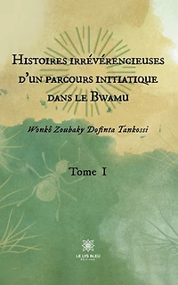 Histoires irrévérencieuses d'un parcours initiatique dans le Bwamu: Tome I