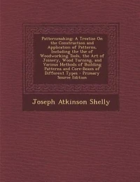 Patternmaking: A Treatise On the Construction and Application of Patterns, Including the Use of Woodworking Tools,