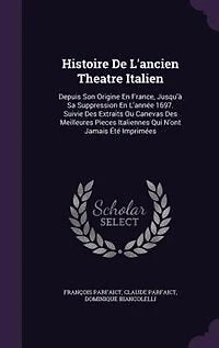 Histoire De L'ancien Theatre Italien: Depuis Son Origine En France, Jusqu'à Sa Suppression L'année 1697. Suivie Des Extraits Ou Caneva