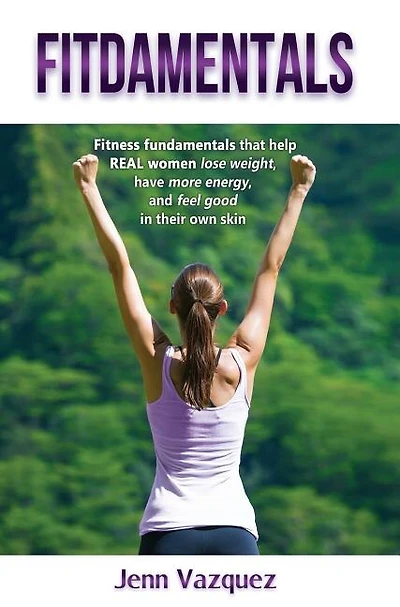 Fitdamentals: Fitness Fundamentals That Help Real Women Lose Weight, Have More Energy, and Feel Good in Their Own Skin