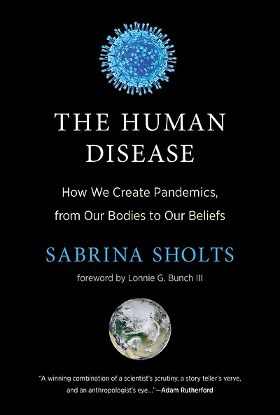 The Human Disease: How We Create Pandemics, from Our Bodies to Beliefs