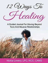 12 Ways to Healing: A Guided Journal For Moving Beyond The Pain Of Toxic And Abusive Relationships