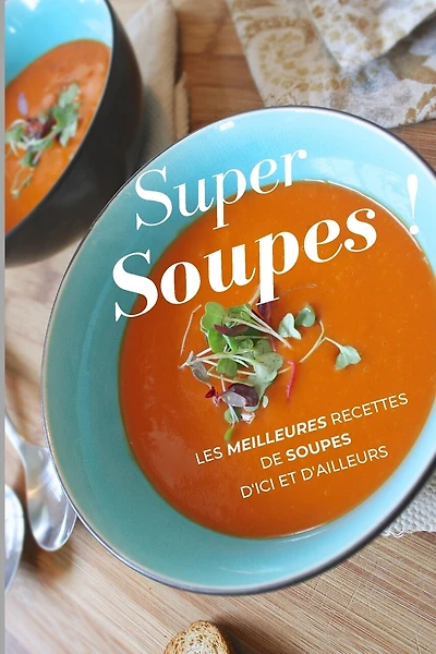 Super Soupes !: Les meilleures recettes de soupes d'ici et d'ailleurs