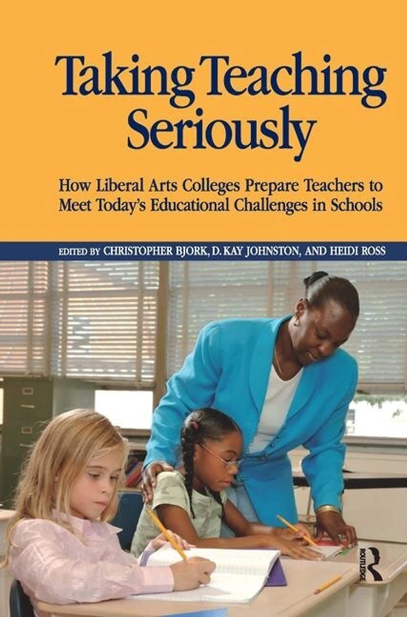 Taking Teaching Seriously: How Liberal Arts Colleges Prepare Teachers To Meet Today's Educational Challenges Schools