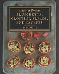 Wow! 365 Bruschetta, Crostini, Breads, And Canapes Recipes: Cook it Yourself with Bruschetta, Crostini, Breads, And Canapes Cookbook!