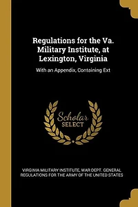 Regulations for the Va. Military Institute, at Lexington, Virginia: With an Appendix, Containing Ext