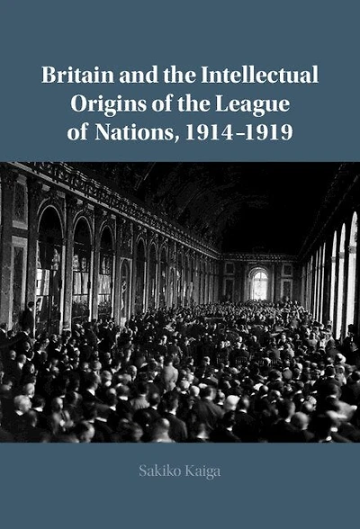 Britain and the Intellectual Origins of League Nations, 1914–1919